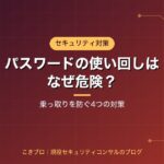 パスワードの使い回しはなぜ危険？乗っ取りを防ぐ4つの対策を現役セキュリティコンサルが解説