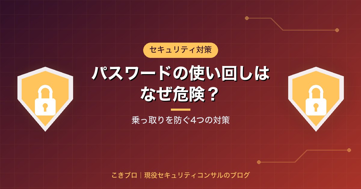 パスワードの使い回しはなぜ危険?乗っ取りを防ぐ4つの対策を現役セキュリティコンサルが解説